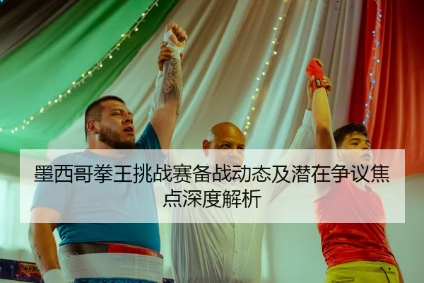 墨西哥拳王挑战赛备战动态及潜在争议焦点深度解析