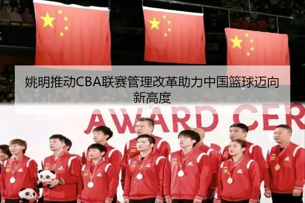 姚明推动CBA联赛管理改革助力中国篮球迈向新高度